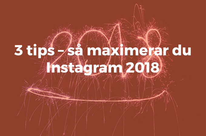 3 tips – så maximerar du Instagram 2018