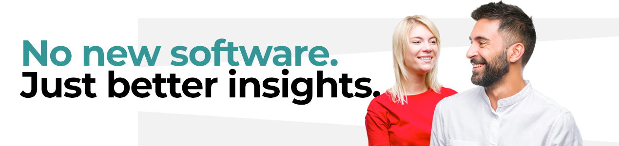No New Software. Just Better Insights.